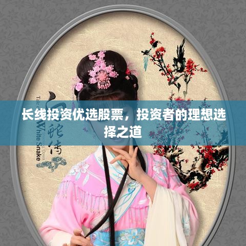 長(zhǎng)線投資優(yōu)選股票，投資者的理想選擇之道