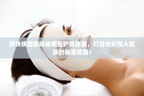 鋼鐵俠面膜揭秘明星護(hù)膚秘籍，打造光彩照人肌膚的秘密武器！