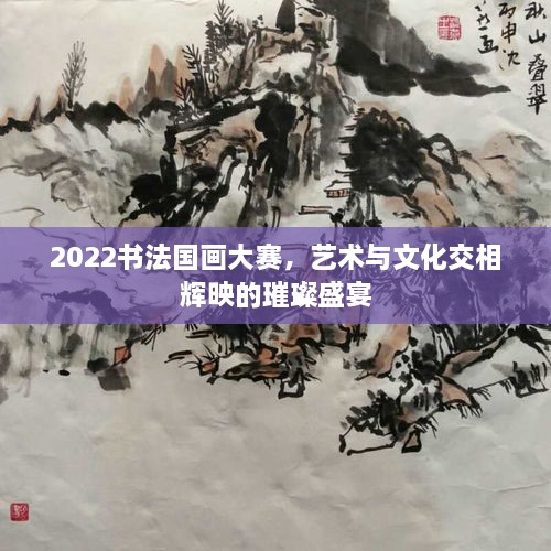 2022書法國畫大賽，藝術(shù)與文化交相輝映的璀璨盛宴