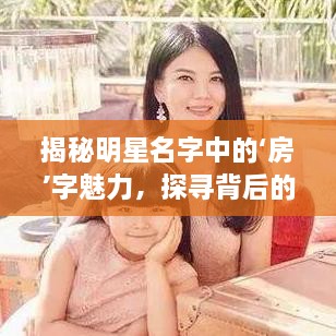 揭秘明星名字中的‘房’字魅力，探尋背后的故事！