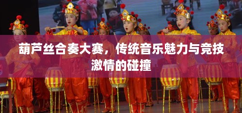 葫蘆絲合奏大賽，傳統(tǒng)音樂魅力與競(jìng)技激情的碰撞