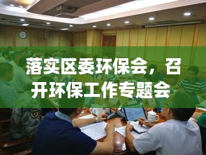 落實(shí)區(qū)委環(huán)保會(huì)，召開環(huán)保工作專題會(huì) 