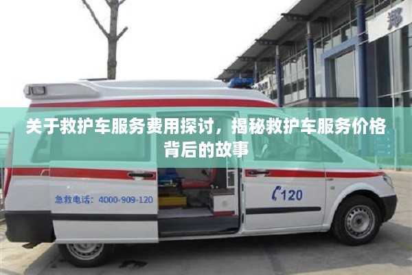 關(guān)于救護(hù)車服務(wù)費(fèi)用探討，揭秘救護(hù)車服務(wù)價(jià)格背后的故事