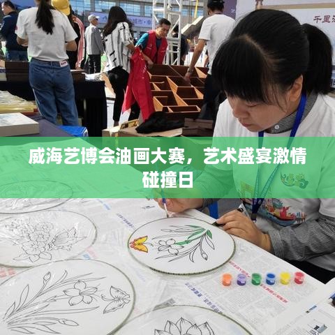 威海藝博會(huì)油畫大賽，藝術(shù)盛宴激情碰撞日