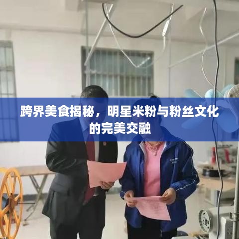 跨界美食揭秘，明星米粉與粉絲文化的完美交融