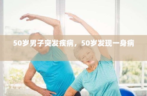50歲男子突發(fā)疾病，50歲發(fā)現(xiàn)一身病 