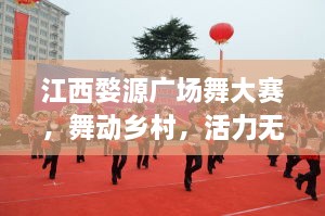 江西婺源廣場舞大賽，舞動鄉(xiāng)村，活力無限！