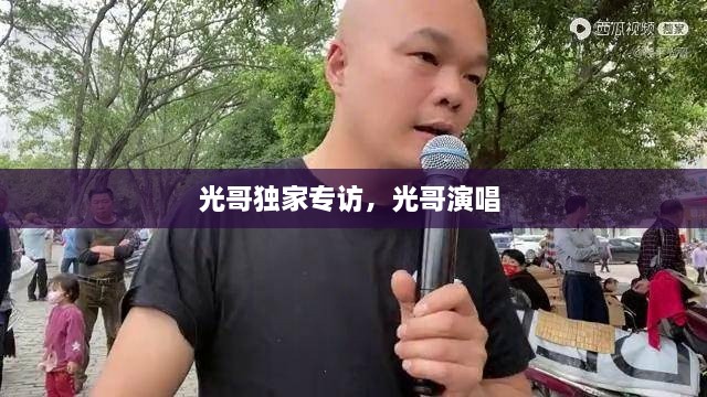 光哥獨(dú)家專(zhuān)訪(fǎng)，光哥演唱 