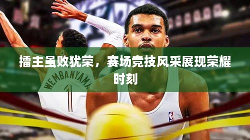 擂主雖敗猶榮，賽場競技風(fēng)采展現(xiàn)榮耀時刻