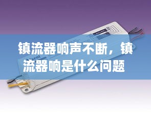 鎮(zhèn)流器響聲不斷，鎮(zhèn)流器響是什么問題 