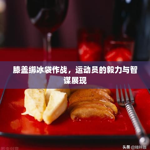 膝蓋綁冰袋作戰(zhàn)，運(yùn)動(dòng)員的毅力與智謀展現(xiàn)