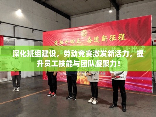 深化班組建設(shè)，勞動競賽激發(fā)新活力，提升員工技能與團(tuán)隊凝聚力！