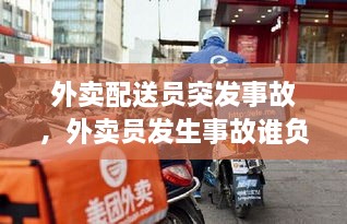 外賣配送員突發(fā)事故，外賣員發(fā)生事故誰負(fù)責(zé) 