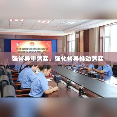 強(qiáng)督導(dǎo)重落實(shí)，強(qiáng)化督導(dǎo)推動(dòng)落實(shí) 