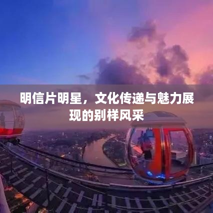 明信片明星，文化傳遞與魅力展現(xiàn)的別樣風(fēng)采