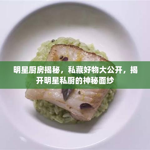 明星廚房揭秘，私藏好物大公開，揭開明星私廚的神秘面紗