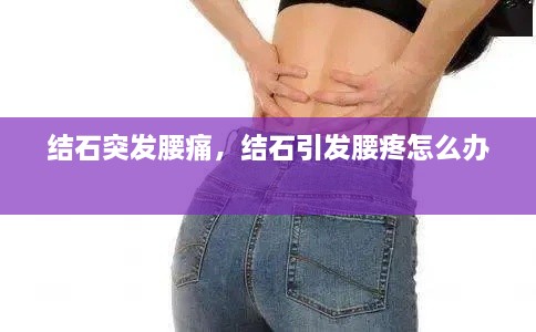 結(jié)石突發(fā)腰痛，結(jié)石引發(fā)腰疼怎么辦 