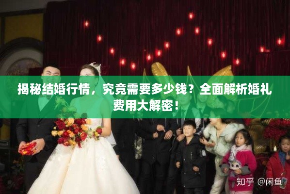 揭秘結(jié)婚行情，究竟需要多少錢？全面解析婚禮費(fèi)用大解密！