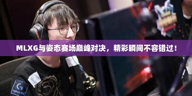 MLXG與姿態(tài)賽場(chǎng)巔峰對(duì)決，精彩瞬間不容錯(cuò)過(guò)！