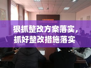 狠抓整改方案落實(shí)，抓好整改措施落實(shí) 