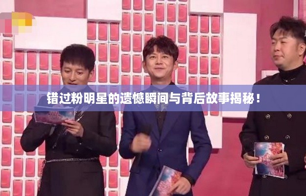 錯(cuò)過粉明星的遺憾瞬間與背后故事揭秘！