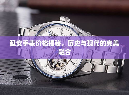 延安手表價格揭秘，歷史與現(xiàn)代的完美融合