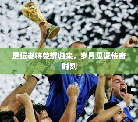 足壇老將榮耀歸來，歲月見證傳奇時刻