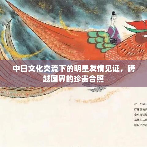 中日文化交流下的明星友情見證，跨越國界的珍貴合照