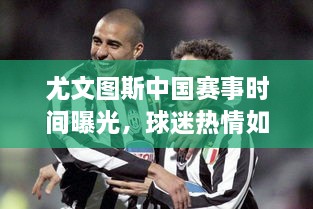 尤文圖斯中國(guó)賽事時(shí)間曝光，球迷熱情如潮！