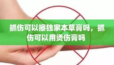 抓傷可以擦獨(dú)家本草膏嗎，抓傷可以用燙傷膏嗎 