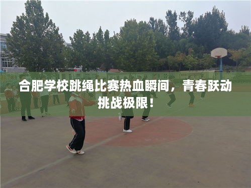 合肥學校跳繩比賽熱血瞬間，青春躍動挑戰(zhàn)極限！