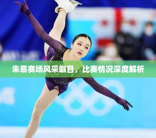 朱易賽場風采矚目，比賽情況深度解析