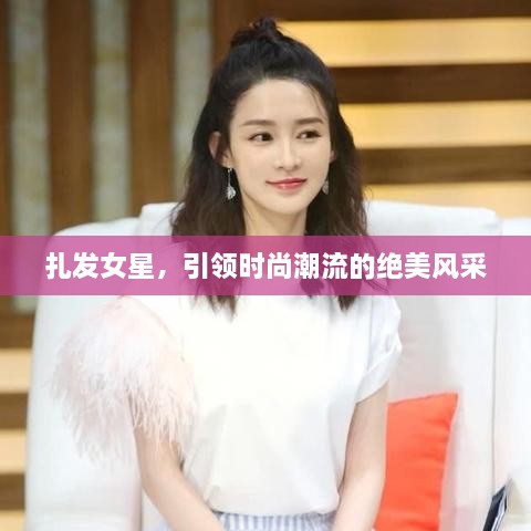 扎發(fā)女星，引領時尚潮流的絕美風采