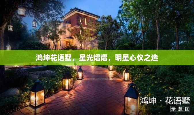 鴻坤花語墅，星光熠熠，明星心儀之選