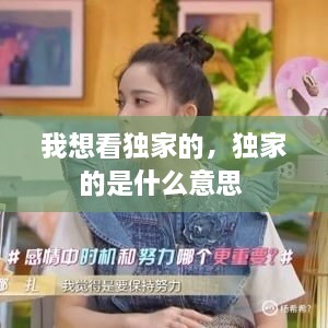 我想看獨家的，獨家的是什么意思 
