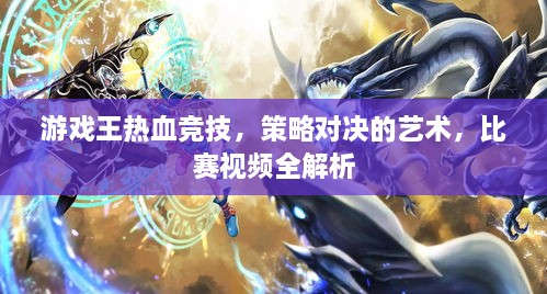 游戲王熱血競技，策略對決的藝術(shù)，比賽視頻全解析