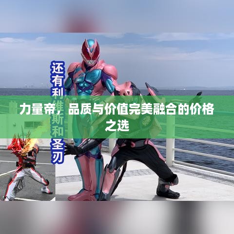 力量帝，品質(zhì)與價(jià)值完美融合的價(jià)格之選