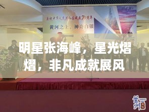 明星張海峰，星光熠熠，非凡成就展風(fēng)采