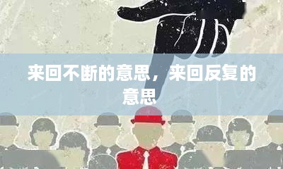 來回不斷的意思，來回反復的意思 