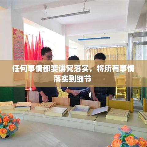 任何事情都要講究落實(shí)，將所有事情落實(shí)到細(xì)節(jié) 