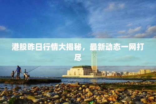 港股昨日行情大揭秘，最新動(dòng)態(tài)一網(wǎng)打盡