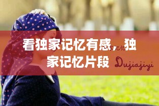 看獨(dú)家記憶有感，獨(dú)家記憶片段 