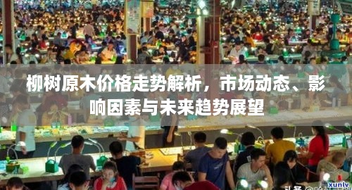 柳樹原木價(jià)格走勢(shì)解析，市場(chǎng)動(dòng)態(tài)、影響因素與未來(lái)趨勢(shì)展望