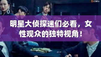 明星大偵探迷們必看，女性觀眾的獨(dú)特視角！