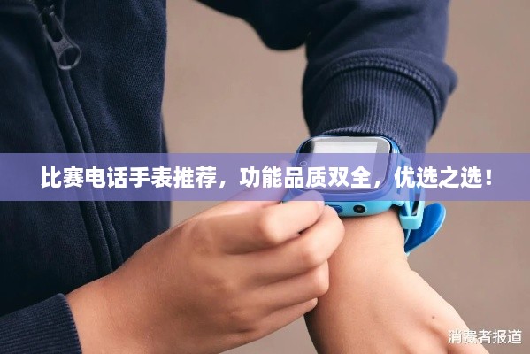 比賽電話手表推薦，功能品質(zhì)雙全，優(yōu)選之選！