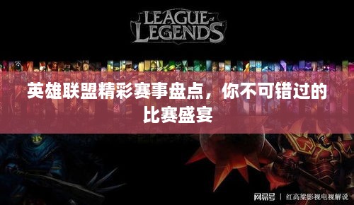 英雄聯(lián)盟精彩賽事盤點，你不可錯過的比賽盛宴