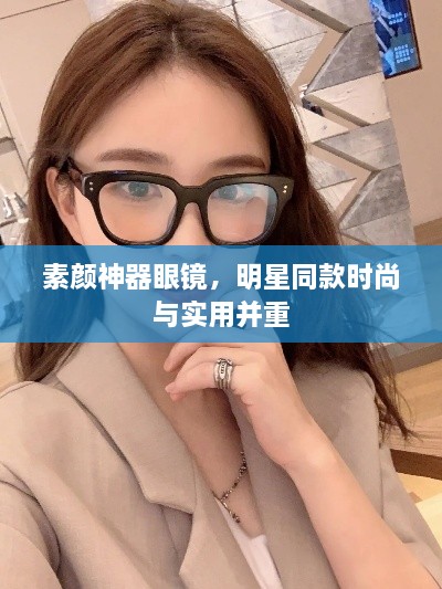 素顏神器眼鏡，明星同款時尚與實用并重