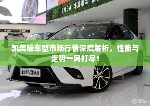 凱美瑞車(chē)型市場(chǎng)行情深度解析，性能與走勢(shì)一網(wǎng)打盡！