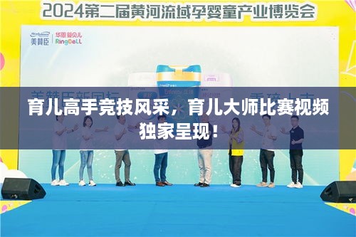 育兒高手競技風(fēng)采，育兒大師比賽視頻獨(dú)家呈現(xiàn)！