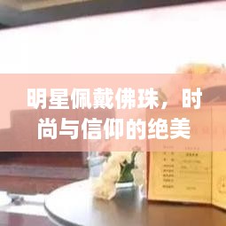 明星佩戴佛珠，時尚與信仰的絕美交融圖片大全